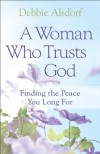 Woman Who Trusts God, A: Finding the Peace You Long For - Debbie Alsdorf