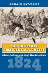 The One-Party Presidential Contest: Adams, Jackson, and 1824's Five-Horse Race - Donald J. Ratcliffe