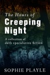 The Hours of Creeping Night - A collection of dark speculative fiction - Sophie Playle