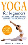 Yoga For Beginners: An Easy Yoga Guide To Relieve Stress, Lose Weight, And Heal Your Body (yoga, yoga for beginners, yoga for weight loss, yoga guide) - Sophia Cannon