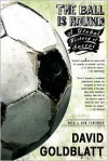 The Ball Is Round: A Global History of Soccer - David Goldblatt