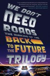 We Don't Need Roads: The Making of the Back to the Future Trilogy - Caseen Gaines