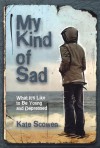 My Kind of Sad: What It's Like to Be Young and Depressed - Kate Scowen