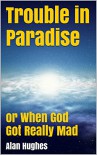 Trouble in Paradise: or When God Got Really Mad - Alan Hughes