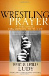 Wrestling Prayer: A Passionate Communion with God - Eric Ludy;Leslie Ludy