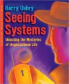 Seeing Systems: Unlocking the Mysteries of Organizational Life - Barry Oshry