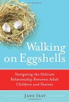 Walking on Eggshells: Navigating the Delicate Relationship Between Adult Children and Parents - Jane Isay