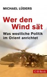 Wer den Wind sät: Was westliche Politik im Orient anrichtet - Michael Lüders