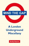 Mind the Gap: A London Underground Miscellany - Emily Kearns
