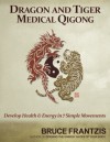 Dragon and Tiger Medical Qigong, Volume 1: Develop Health and Energy in 7 Simple Movements - Bruce Frantzis