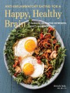 Anti-Inflammatory Eating for a Happy, Healthy Brain: 75 Recipes for Alleviating Depression, Anxiety, and Memory Loss - Michelle Babb, Jeffrey Bland