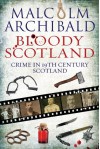 Bloody Scotland: Crime in 19th Century Scotland - Malcolm Archibald