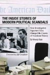 The Inside Stories of Modern Political Scandals: How Investigative Reporters Have Changed the Course of American History - Woody Klein