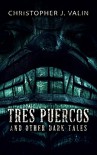 Tres Puercos: And Other Dark Tales - Christopher J. Valin