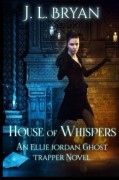 House of Whispers: (Ellie Jordan, Ghost Trapper Book 5) (Volume 5) - J. L. Bryan