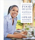 Food, Health, and Happiness: 115 On-Point Recipes for Great Meals and a Better Life - Oprah Winfrey