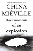 Three Moments of an Explosion: Stories - China Miéville
