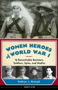 Women Heroes of World War I: 16 Remarkable Resisters, Soldiers, Spies, and Medics - Kathryn J. Atwood