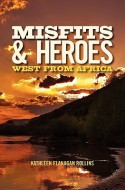 Misfits and Heroes: West from Africa - Kathleen Flanagan Rollins