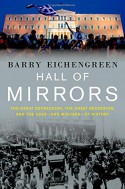 Hall of Mirrors: The Great Depression, The Great Recession, and the Uses-and Misuses-of History - Barry Eichengreen