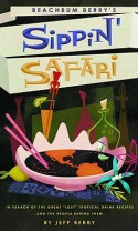 Beachbum Berry's Sippin' Safari: In Search of the Great 'Lost' Tropical Drink Recipes…and the People Behind Them - Jeff Berry