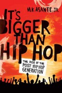 It's Bigger Than Hip Hop: The Rise of the Post-Hip-Hop Generation - M.K. Asante Jr.