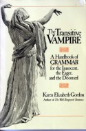 The Transitive Vampire: a Handbook of Grammar for the Innocent, the Eager, and the Doomed - Karen Elizabeth Gordon