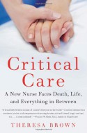 Critical Care: A New Nurse Faces Death, Life, and Everything in Between - Theresa Brown