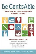 Be CentsAble: How to Cut Your Household Budget in Half - Chrissy Pate, Kristin McKee