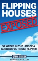 Flipping Houses Exposed: 34 Weeks In The Life Of A Successful House Flipper - Danny Johnson