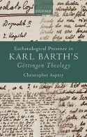 Eschatological Presence in Karl Barth's Gottingen Theology - Christopher Asprey