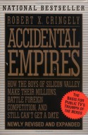 Accidental Empires: How the Boys of Silicon Valley Make Their Millions, Battle Foreign Competition, and Still Can't Get a Date - Robert X. Cringely