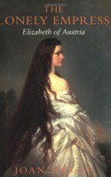 The Lonely Empress: Elizabeth of Austria - Joan Haslip