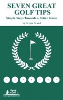 Seven Great Golf Tips - Simple Steps Towards a Better Gamer - Gregor Grund