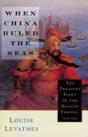 When China Ruled the Seas: The Treasure Fleet of the Dragon Throne, 1405-1433 - Louise Levathes