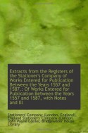 Extracts from the Registers of the Stationer's Company of Works Entered for Publication Between the - England), England Stationers' Com, Stationers' Company (London