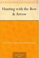 Hunting with the Bow & Arrow - Saxton T. (Saxton Temple) Pope