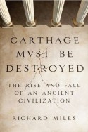 Carthage Must Be Destroyed: The Rise and Fall of an Ancient Civilization - Richard Miles