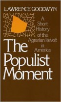 The Populist Moment: A Short History of the Agrarian Revolt in America (Galaxy Books) - Lawrence Goodwyn