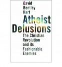 Atheist Delusions: The Christian Revolution and Its Fashionable Enemies - David Bentley Hart