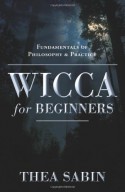 Wicca for Beginners: Fundamentals of Philosophy & Practice - Thea Sabin