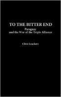 To the Bitter End: Paraguay and the War of the Triple Alliance - Chris Leuchars