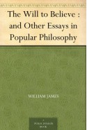 The Will to Believe : and Other Essays in Popular Philosophy - William James