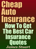 Cheap Auto Insurance: How To Get The Best Car Insurance Quotes - James Stuart