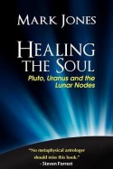 Healing the Soul: Pluto, Uranus and the Lunar Nodes - Mark Jones, Tony Howard