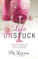 Life Unstuck: Finding Peace with Your Past, Purpose in Your Present, Passion for Your Future - Pat Layton