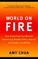 World on Fire: How Exporting Free Market Democracy Breeds Ethnic Hatred and Global Instability - Amy Chua