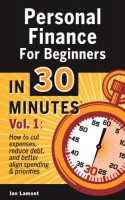 Personal Finance For Beginners In 30 Minutes, Volume 1: How to cut expenses, reduce debt, and better align spending & priorities - Ian Lamont