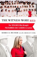 The Witness Wore Red: The 19th Wife Who Brought Polygamous Cult Leaders to Justice - Rebecca Musser, M. Bridget Cook