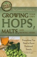 The Complete Guide to Growing Your Own Hops, Malts, and Brewing Herbs: Everything You Need to Know Explained Simply - John N. Peragine Jr.